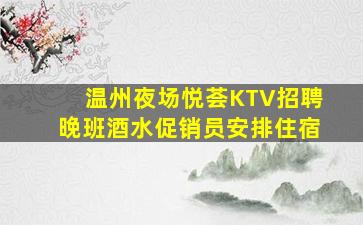 温州夜场悦荟KTV招聘晚班酒水促销员安排住宿